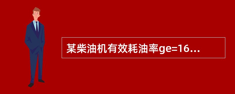 某柴油机有效耗油率ge=165g/（KW·h），所用燃油的低热值勤Hu=4186