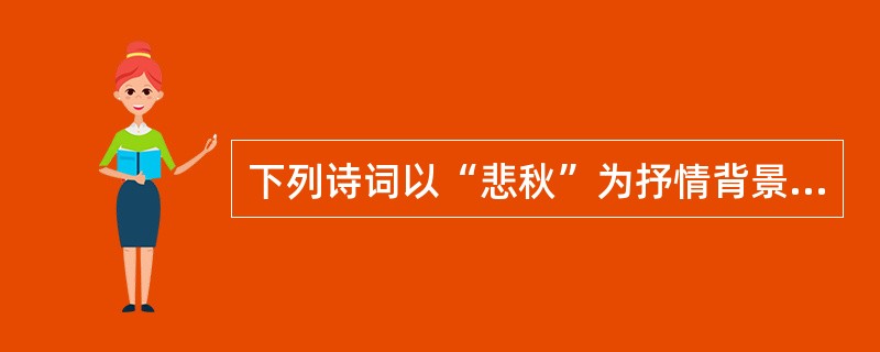 下列诗词以“悲秋”为抒情背景的有（）