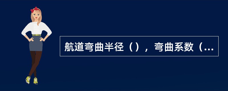 航道弯曲半径（），弯曲系数（），航道条件越差，船舶航行越困难。