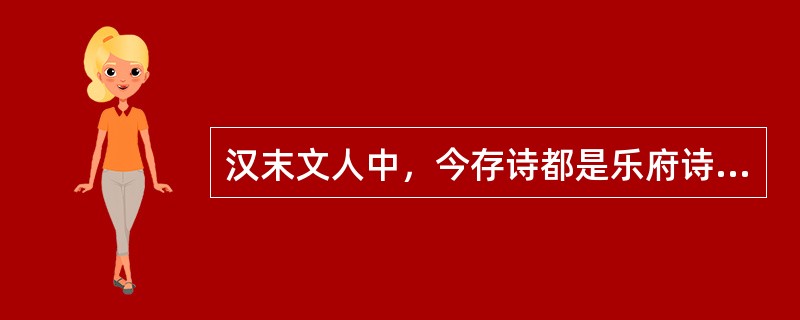 汉末文人中，今存诗都是乐府诗，善用乐府旧题写时事，反映当时的社会现实，情感深沉，