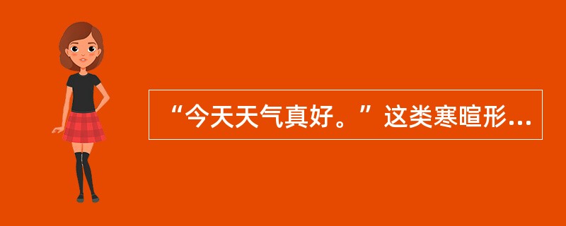 “今天天气真好。”这类寒暄形式属于（）。