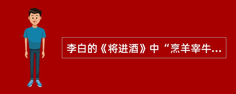 李白的《将进酒》中“烹羊宰牛且为乐”的下句是（）