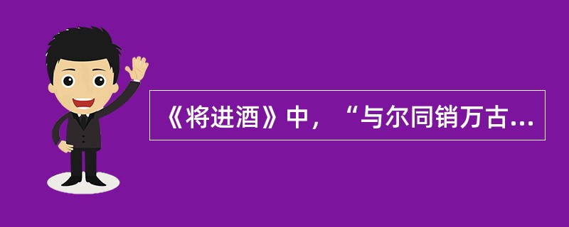 《将进酒》中，“与尔同销万古愁”的上一句是（）