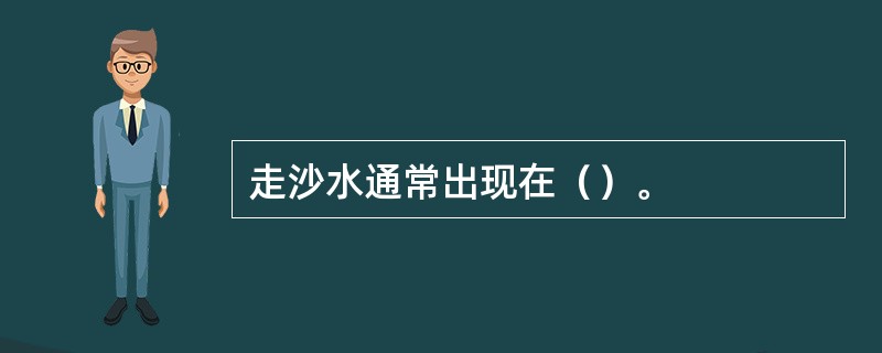 走沙水通常出现在（）。