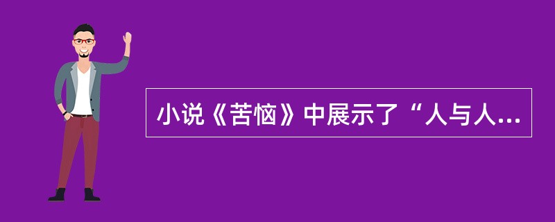 小说《苦恼》中展示了“人与人”之间的关系，也展示了“人与马”之间的关系。这两方面