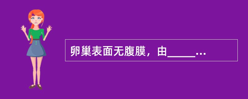 卵巢表面无腹膜，由________上皮覆盖，其内有一层纤维组织称________