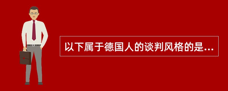 以下属于德国人的谈判风格的是（）。