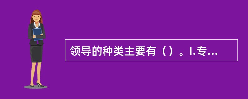 领导的种类主要有（）。I.专制领导；II.权威领导；III.民主领导；IV.惰性