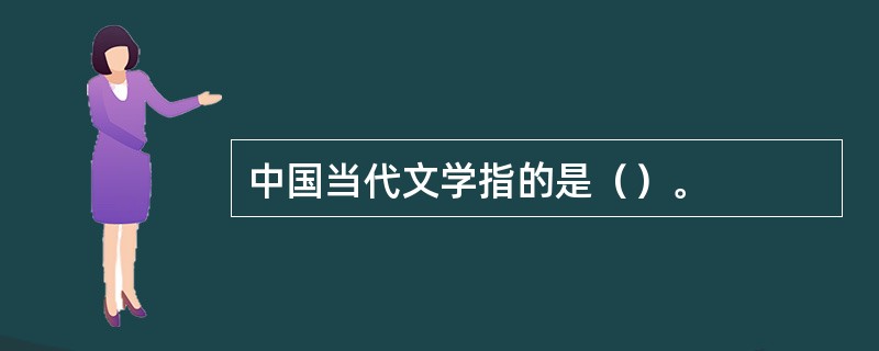 中国当代文学指的是（）。