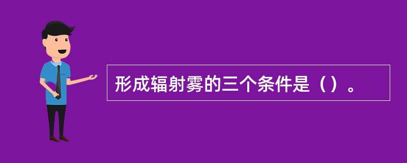 形成辐射雾的三个条件是（）。