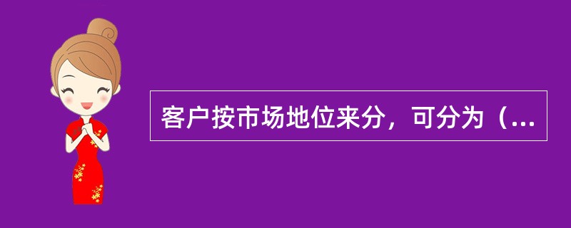 客户按市场地位来分，可分为（）。