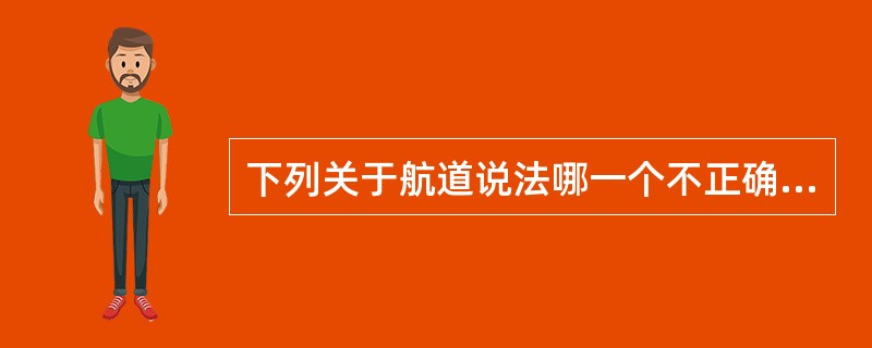 下列关于航道说法哪一个不正确（）？
