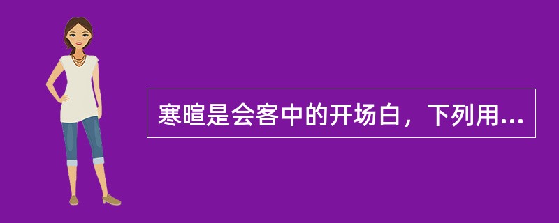 寒暄是会客中的开场白，下列用语中属于问候型的是（）。