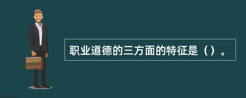 职业道德的三方面的特征是（）。