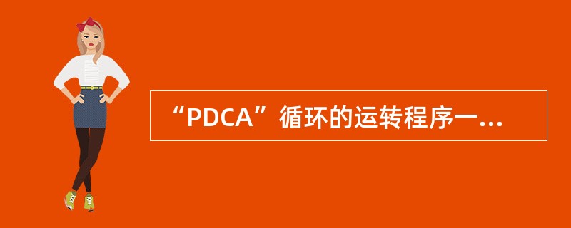 “PDCA”循环的运转程序一般要经历（）。
