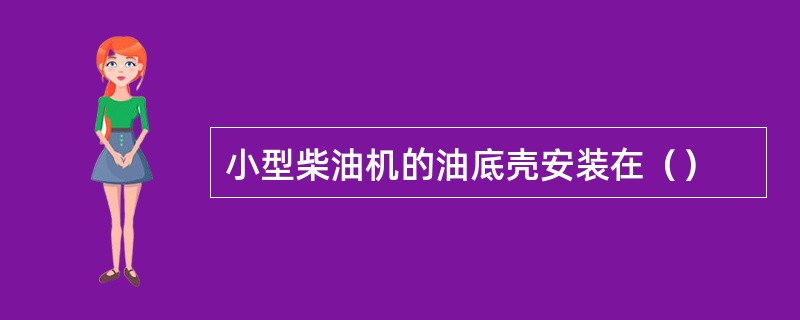 小型柴油机的油底壳安装在（）