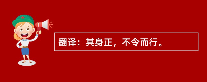 翻译：其身正，不令而行。