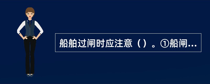 船舶过闸时应注意（）。①船闸河段航道情况和通航特点②风和流对船舶的影响③过船闸信