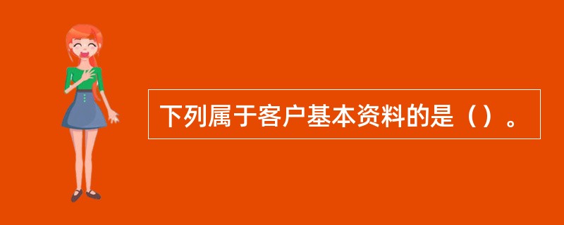 下列属于客户基本资料的是（）。