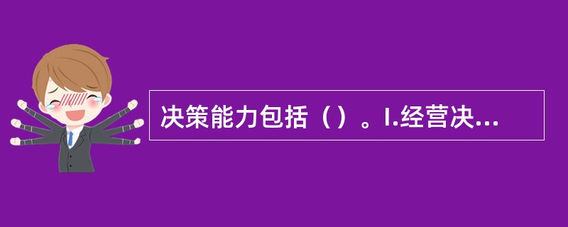 决策能力包括（）。I.经营决策能力II.经营管理能力III.业务决策能力IV.人