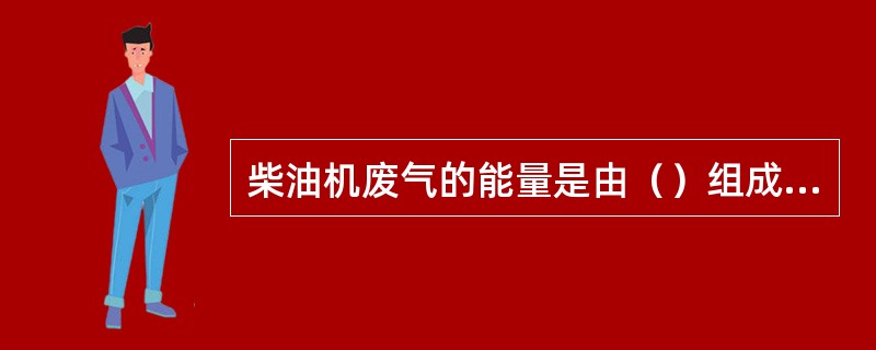 柴油机废气的能量是由（）组成的。