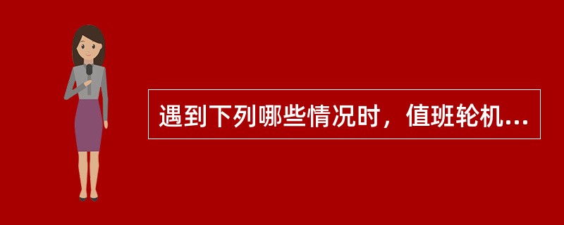 遇到下列哪些情况时，值班轮机员应立即通知轮机长（）。I.当机器发生故障或损坏，可