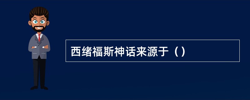 西绪福斯神话来源于（）