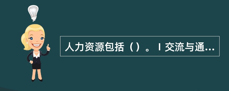 人力资源包括（）。Ⅰ交流与通信Ⅱ团队建设Ⅲ情景意识Ⅳ领导与决策V机舱组织与程序Ⅵ