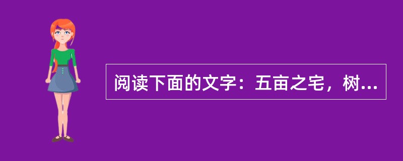 阅读下面的文字：五亩之宅，树之以桑，五十者可以衣帛矣；鸡豚狗彘之畜，无失其时，七