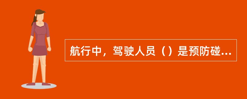 航行中，驾驶人员（）是预防碰撞的前提。