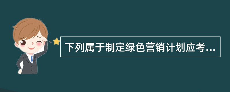 下列属于制定绿色营销计划应考虑的因素有（）