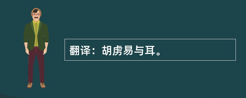 翻译：胡虏易与耳。