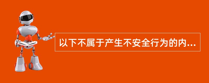 以下不属于产生不安全行为的内在因素的是（）。