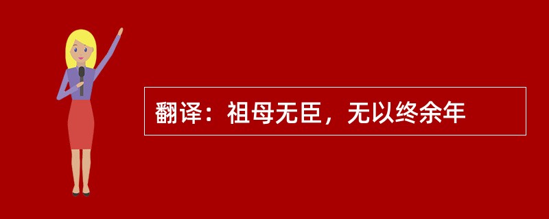 翻译：祖母无臣，无以终余年