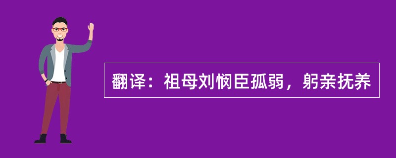 翻译：祖母刘悯臣孤弱，躬亲抚养