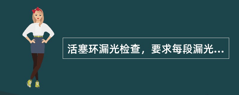 活塞环漏光检查，要求每段漏光弧度不超过30度，且各漏光段弧度之和不得超过（）。