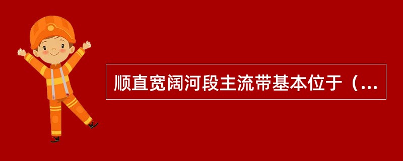 顺直宽阔河段主流带基本位于（）。