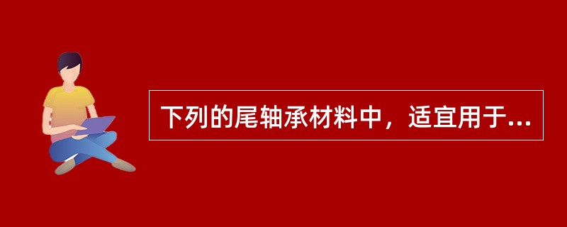 下列的尾轴承材料中，适宜用于水润滑的是（）①铁梨木②白合金③橡胶④青铜