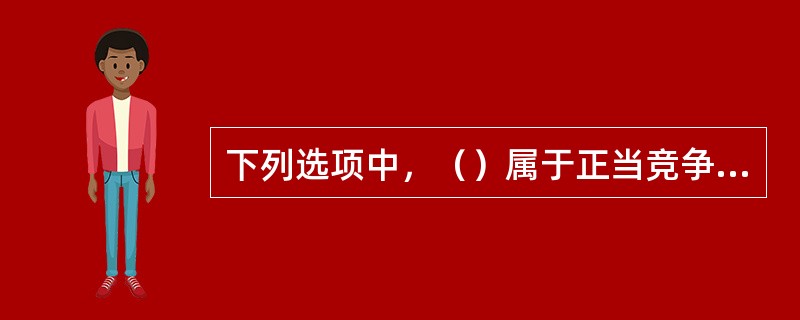 下列选项中，（）属于正当竞争行为。
