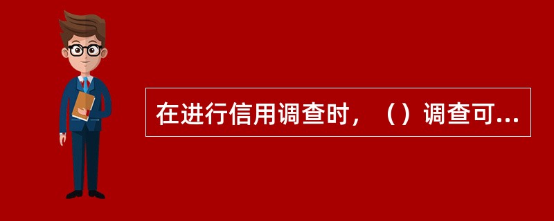 在进行信用调查时，（）调查可信度不较高，所需费用少，但很难掌握客户资产的详细情况