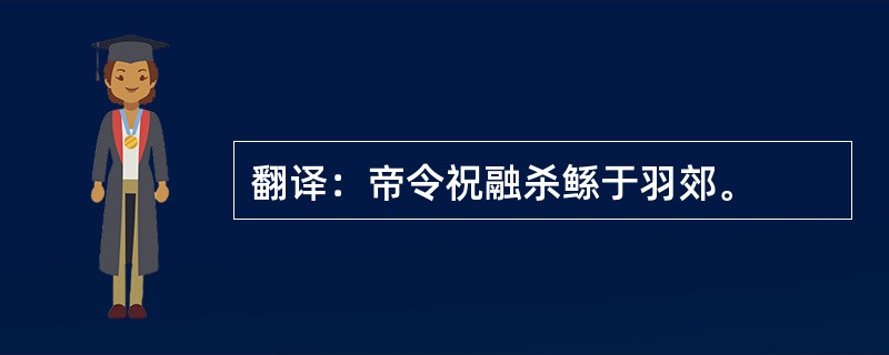 翻译：帝令祝融杀鲧于羽郊。