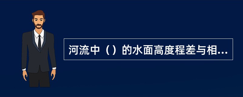 河流中（）的水面高度程差与相应河宽之比值称为水面横比降。