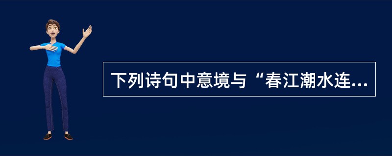 下列诗句中意境与“春江潮水连海平，海上明月共潮生”两句意境最为接近的是（）。