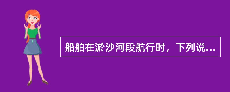 船舶在淤沙河段航行时，下列说法哪个不正确？（）