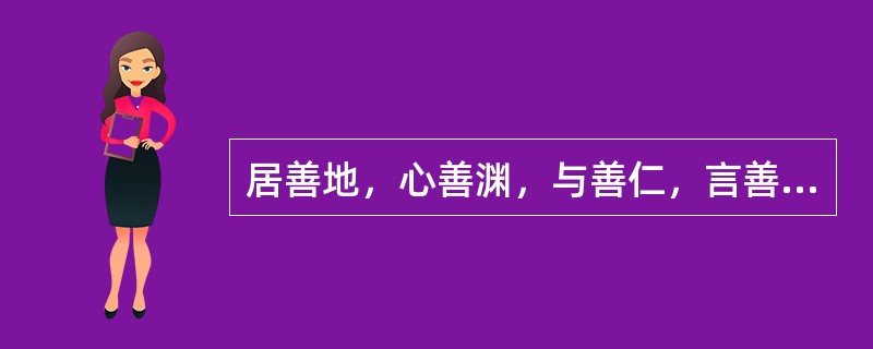 居善地，心善渊，与善仁，言善信，正善治，事善能，动善时。夫唯不争，故无尤。