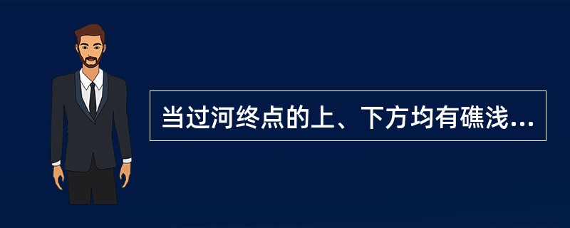 当过河终点的上、下方均有礁浅等碍航物时，为综合考虑过河后的安全，要求过河船舶必须