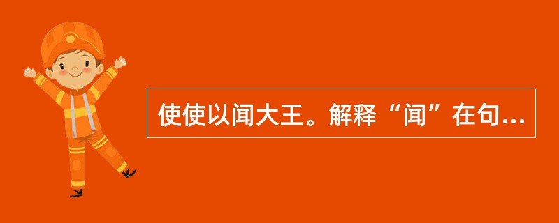 使使以闻大王。解释“闻”在句中的用法及意思。