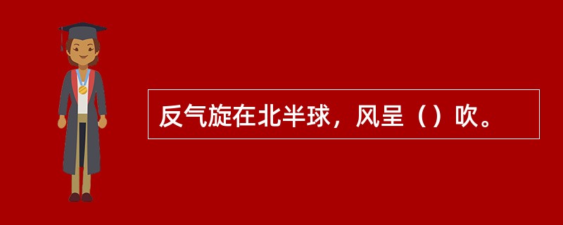 反气旋在北半球，风呈（）吹。