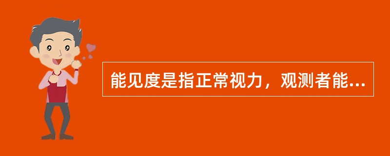 能见度是指正常视力，观测者能将目标物从背景中区别出来的（）