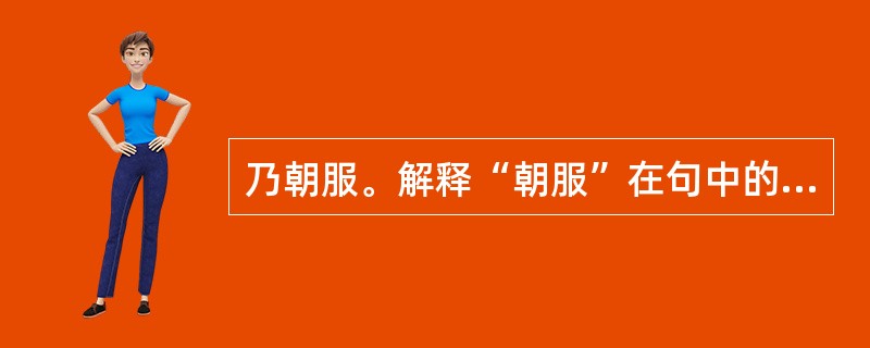 乃朝服。解释“朝服”在句中的用法及意思？